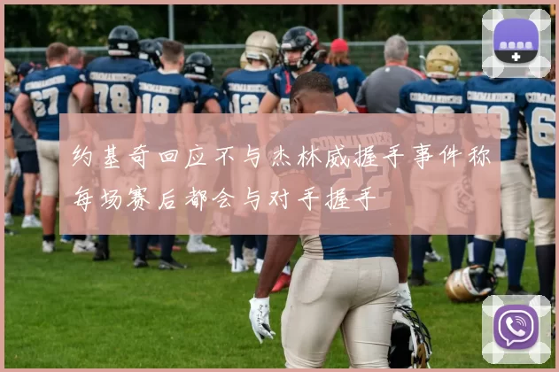 约基奇回应不与杰林威握手事件称每场赛后都会与对手握手