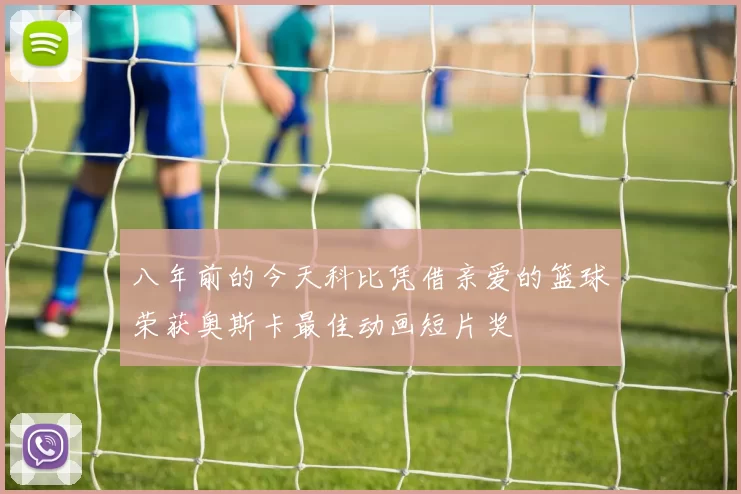 八年前的今天科比凭借亲爱的篮球荣获奥斯卡最佳动画短片奖