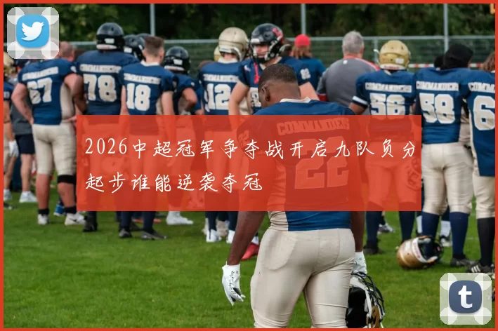 2026中超冠军争夺战开启九队负分起步谁能逆袭夺冠