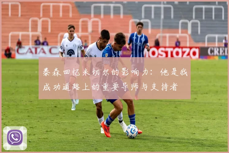 泰森回忆米切尔的影响力：他是我成功道路上的重要导师与支持者