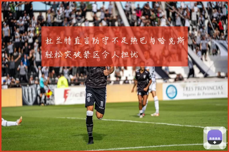 杜兰特直言防守不足热巴与哈克斯轻松突破禁区令人担忧