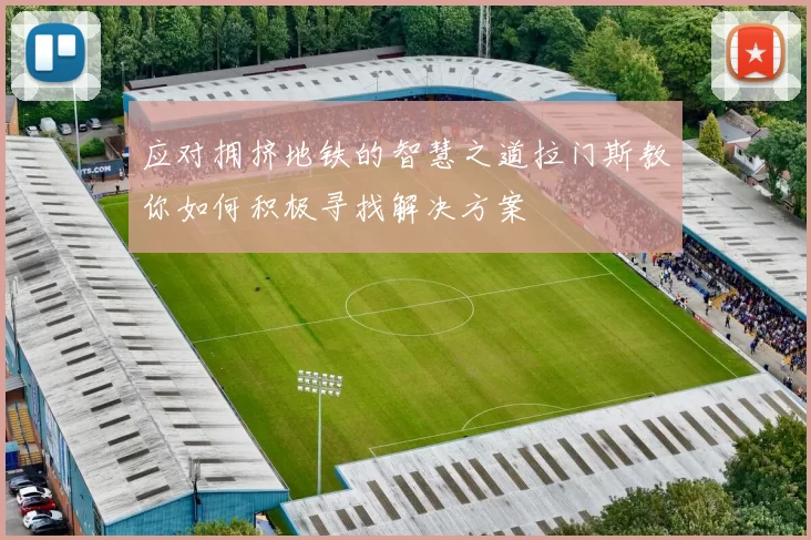 应对拥挤地铁的智慧之道拉门斯教你如何积极寻找解决方案