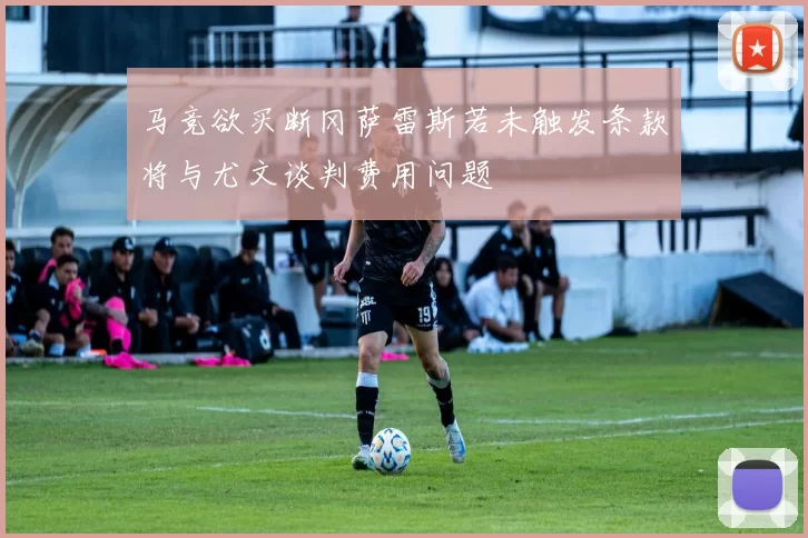 马竞欲买断冈萨雷斯若未触发条款将与尤文谈判费用问题
