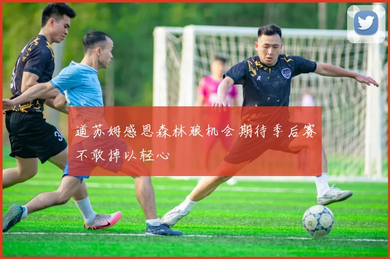 道苏姆感恩森林狼机会期待季后赛不敢掉以轻心