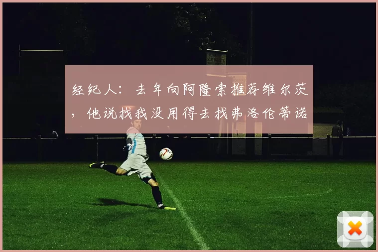 经纪人：去年向阿隆索推荐维尔茨，他说找我没用得去找弗洛伦蒂诺