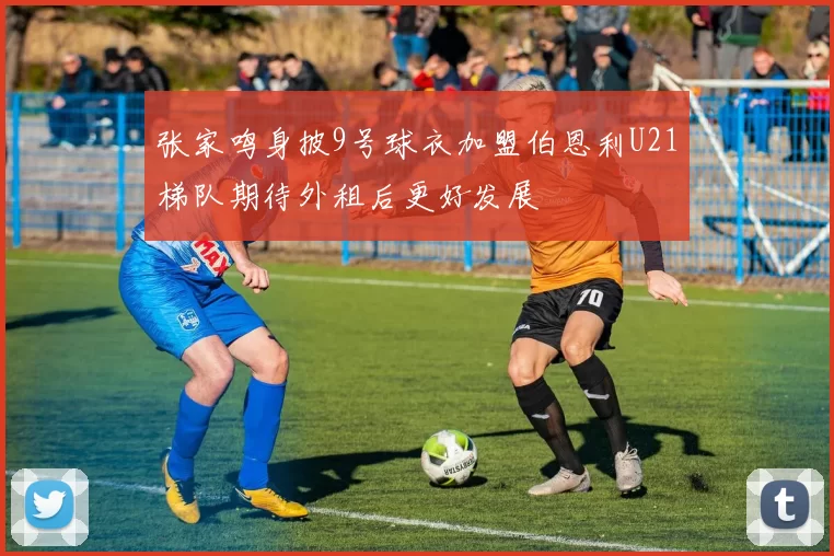 张家鸣身披9号球衣加盟伯恩利U21梯队期待外租后更好发展