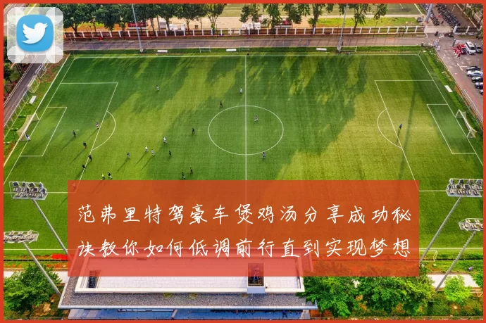 范弗里特驾豪车煲鸡汤分享成功秘诀教你如何低调前行直到实现梦想