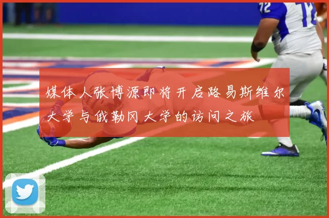 媒体人张博源即将开启路易斯维尔大学与俄勒冈大学的访问之旅