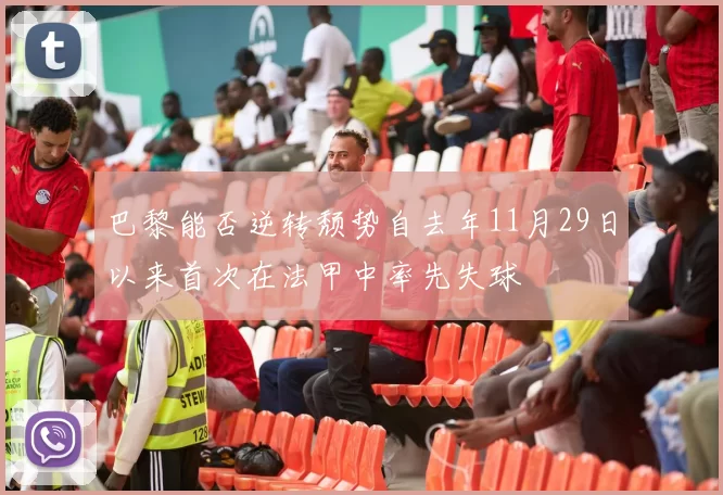 巴黎能否逆转颓势自去年11月29日以来首次在法甲中率先失球